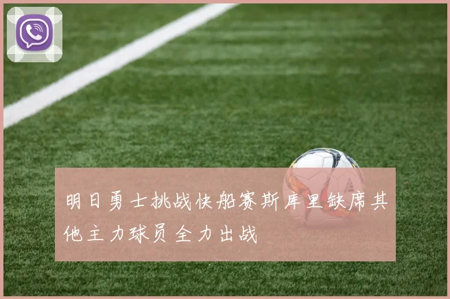 明日勇士挑战快船赛斯库里缺席其他主力球员全力出战