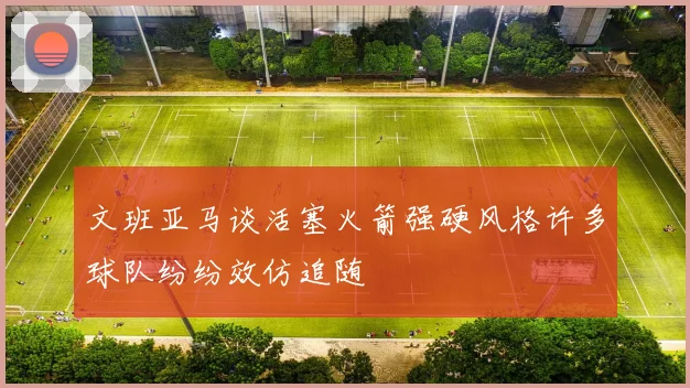 文班亚马谈活塞火箭强硬风格许多球队纷纷效仿追随