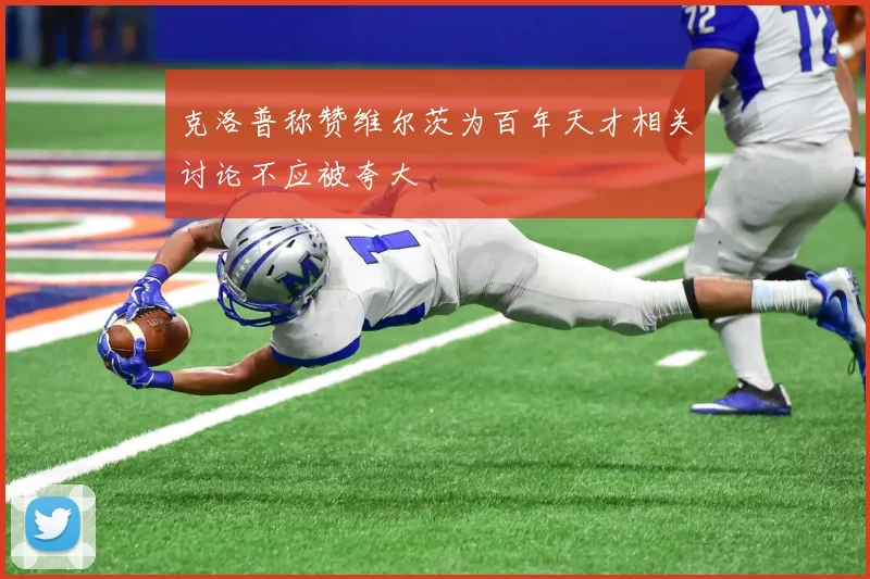 克洛普称赞维尔茨为百年天才相关讨论不应被夸大
