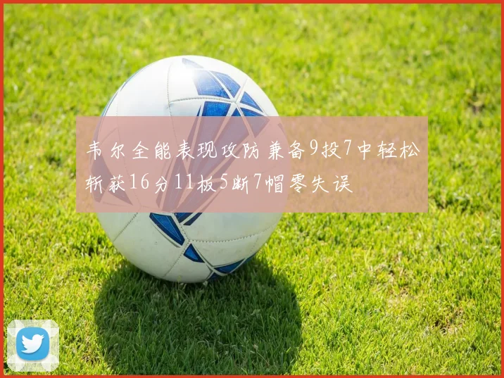 韦尔全能表现攻防兼备9投7中轻松斩获16分11板5断7帽零失误
