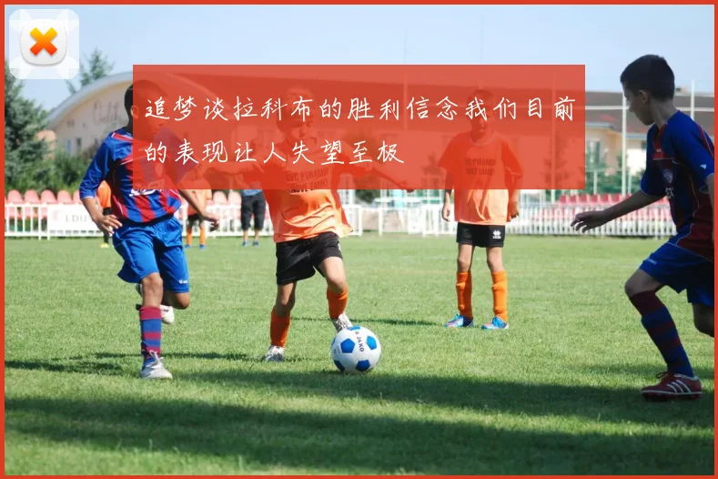 追梦谈拉科布的胜利信念我们目前的表现让人失望至极