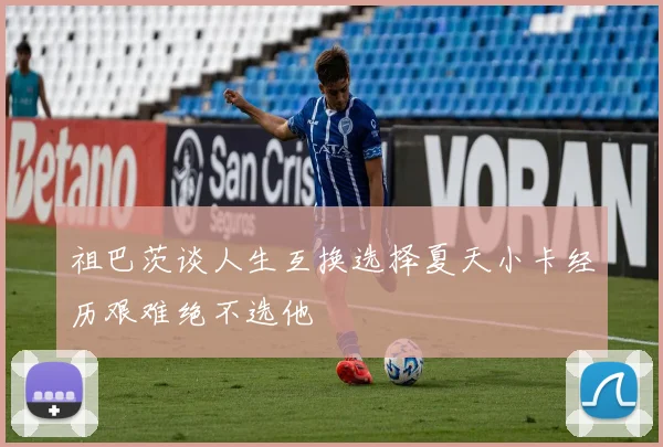 祖巴茨谈人生互换选择夏天小卡经历艰难绝不选他