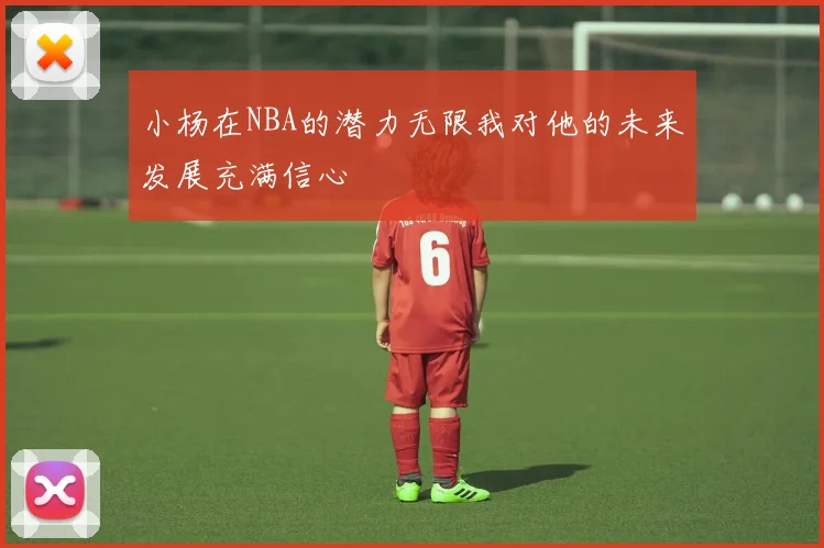 小杨在NBA的潜力无限我对他的未来发展充满信心