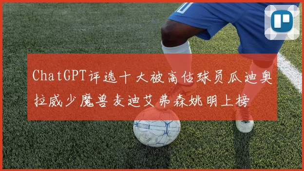 ChatGPT评选十大被高估球员瓜迪奥拉威少魔兽麦迪艾弗森姚明上榜