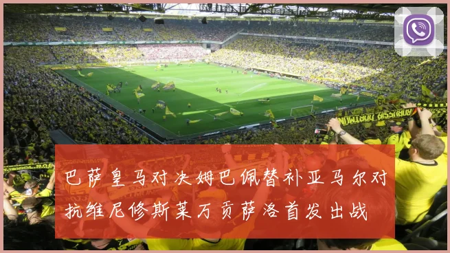 巴萨皇马对决姆巴佩替补亚马尔对抗维尼修斯莱万贡萨洛首发出战