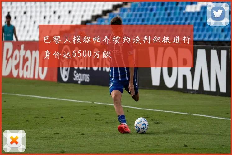 巴黎人报称帕乔续约谈判积极进行身价达6500万欧
