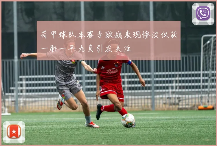荷甲球队本赛季欧战表现惨淡仅获一胜一平九负引发关注