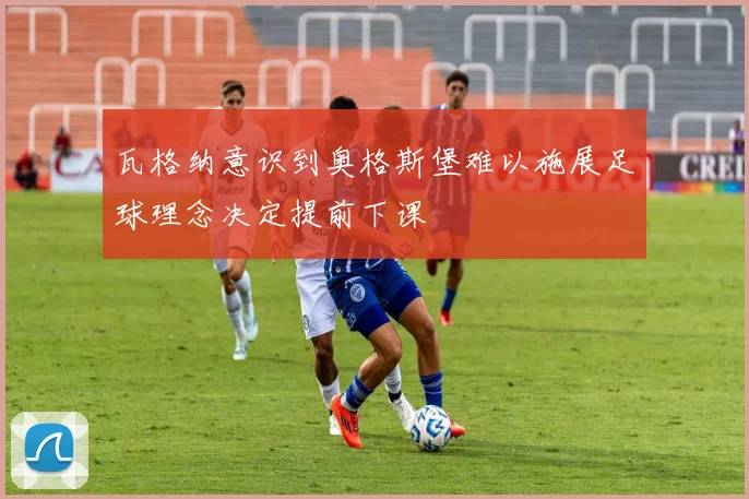 瓦格纳意识到奥格斯堡难以施展足球理念决定提前下课
