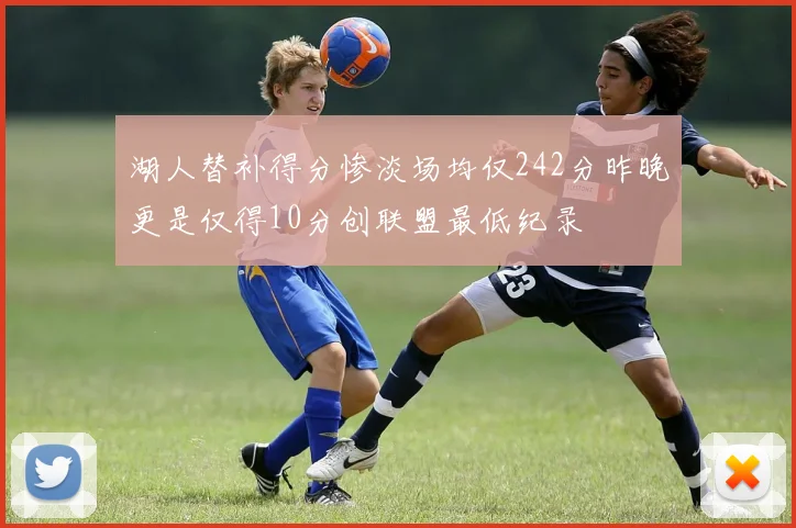湖人替补得分惨淡场均仅242分昨晚更是仅得10分创联盟最低纪录