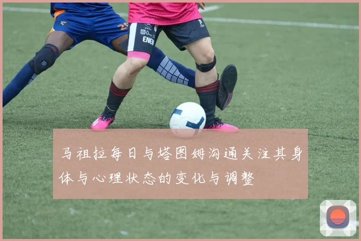 马祖拉每日与塔图姆沟通关注其身体与心理状态的变化与调整