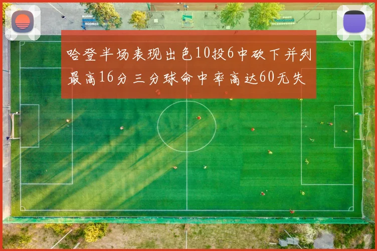 哈登半场表现出色10投6中砍下并列最高16分三分球命中率高达60无失误