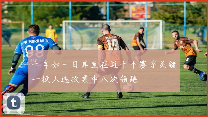 十年如一日库里在近十个赛季关键一投人选投票中八次领跑