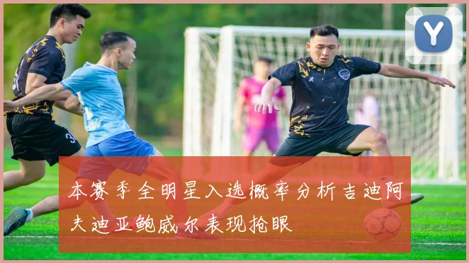 本赛季全明星入选概率分析吉迪阿夫迪亚鲍威尔表现抢眼